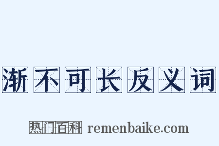 渐不可长反义词是什么意思的图片